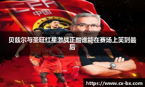 贝兹尔与圣旺红星激战正酣谁能在赛场上笑到最后